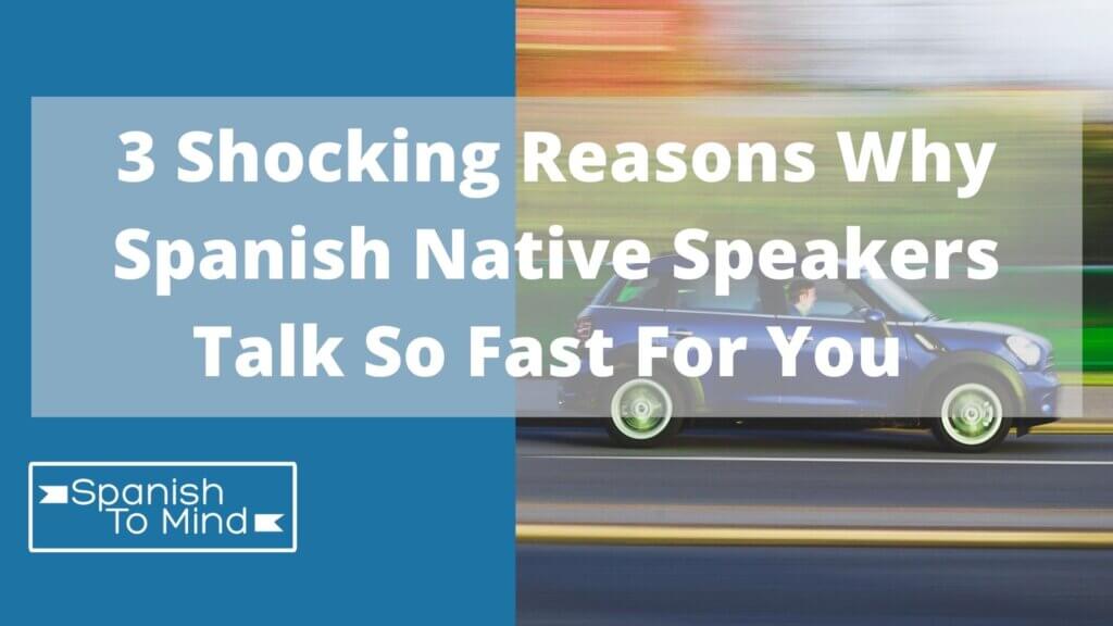 3 Shocking reasons why Spanish native speakers talk too fast for you